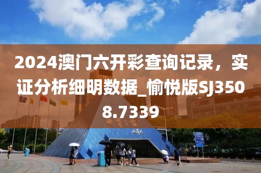2024澳门六开彩查询记录，实证分析细明数据_愉悦版SJ3508.7339
