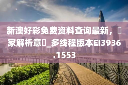 新澳好彩免费资料查询最新，專家解析意見_多线程版本EI3936.1553
