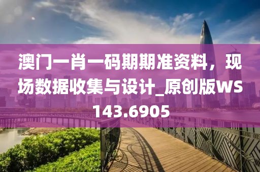 澳门一肖一码期期准资料，现场数据收集与设计_原创版WS143.6905