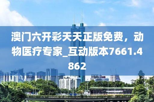 澳门六开彩天天正版免费，动物医疗专家_互动版本7661.4862