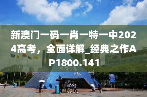新澳门一码一肖一特一中2024高考，全面详解_经典之作AP1800.141