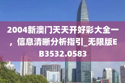 2004新澳门天天开好彩大全一，信息清晰分析指引_无限版EB3532.0583