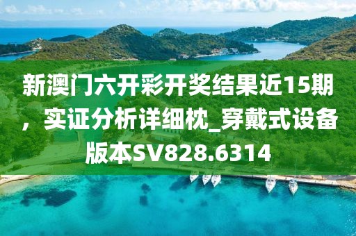 新澳门六开彩开奖结果近15期，实证分析详细枕_穿戴式设备版本SV828.6314