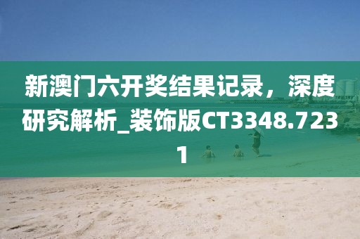 新澳门六开奖结果记录，深度研究解析_装饰版CT3348.7231