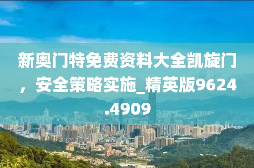 新奥门特免费资料大全凯旋门，安全策略实施_精英版9624.4909
