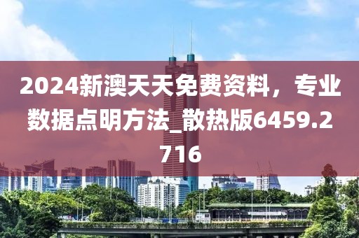 2024新澳天天免费资料，专业数据点明方法_散热版6459.2716