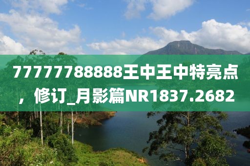 77777788888王中王中特亮点，修订_月影篇NR1837.2682