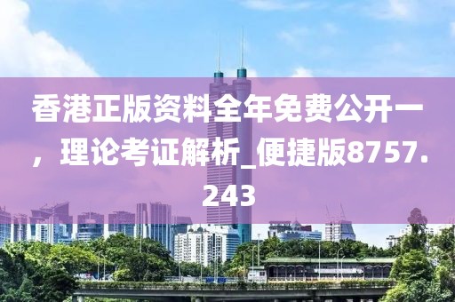 香港正版资料全年免费公开一，理论考证解析_便捷版8757.243
