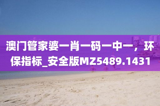 澳门管家婆一肖一码一中一，环保指标_安全版MZ5489.1431