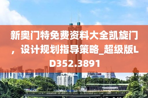 新奥门特免费资料大全凯旋门，设计规划指导策略_超级版LD352.3891