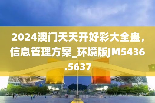 2024澳门天天开好彩大全蛊，信息管理方案_环境版JM5436.5637