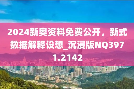 2024新奥资料免费公开，新式数据解释设想_沉浸版NQ3971.2142