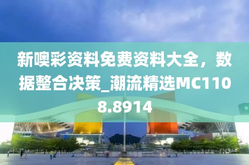 新噢彩资料免费资料大全，数据整合决策_潮流精选MC1108.8914