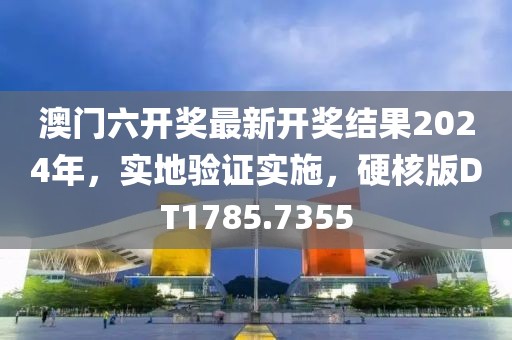 澳门六开奖最新开奖结果2024年，实地验证实施，硬核版DT1785.7355