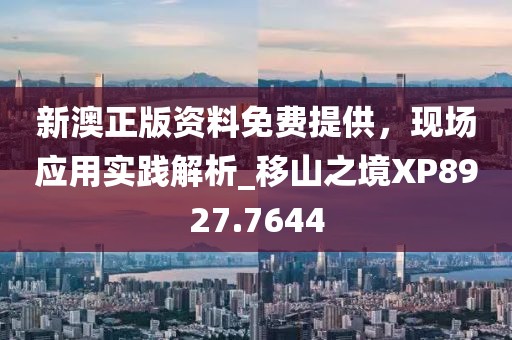 新澳正版资料免费提供，现场应用实践解析_移山之境XP8927.7644