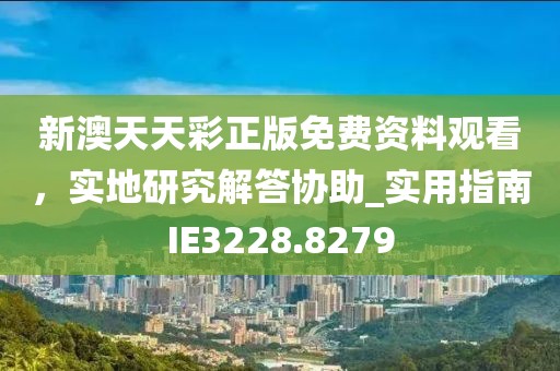 新澳天天彩正版免费资料观看，实地研究解答协助_实用指南IE3228.8279