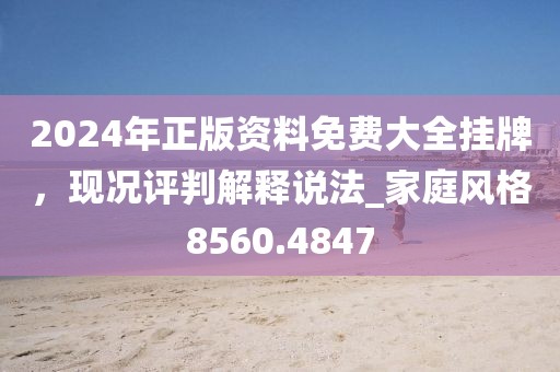 2024年正版资料免费大全挂牌，现况评判解释说法_家庭风格8560.4847