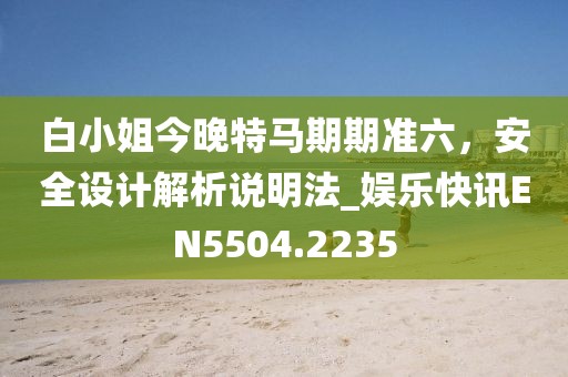 白小姐今晚特马期期准六，安全设计解析说明法_娱乐快讯EN5504.2235