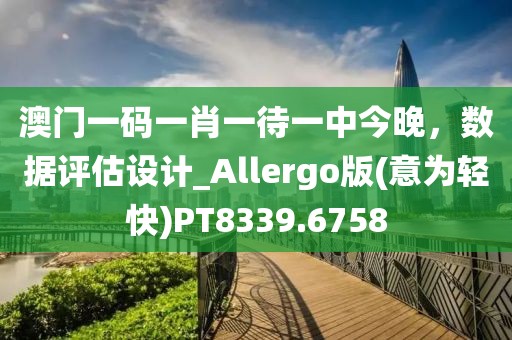 澳门一码一肖一待一中今晚，数据评估设计_Allergo版(意为轻快)PT8339.6758