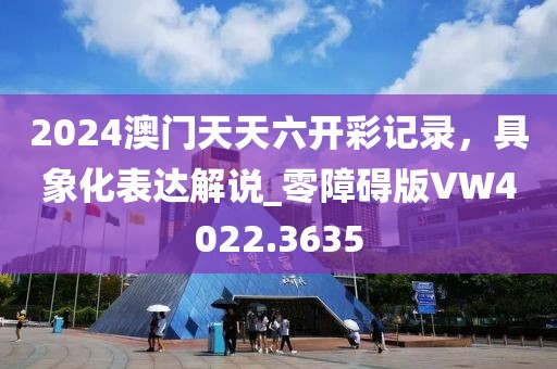 2024澳门天天六开彩记录，具象化表达解说_零障碍版VW4022.3635