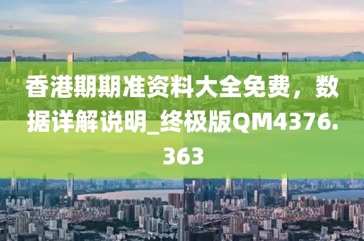 香港期期准资料大全免费，数据详解说明_终极版QM4376.363