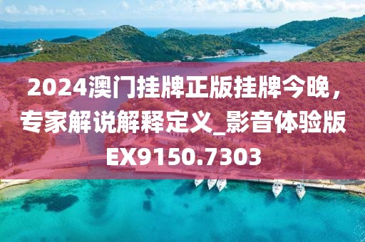 2024澳门挂牌正版挂牌今晚，专家解说解释定义_影音体验版EX9150.7303