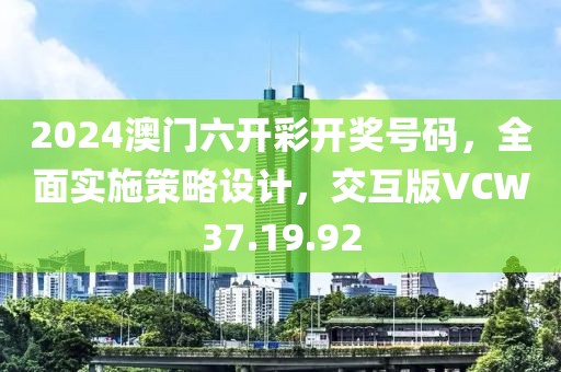 2024澳门六开彩开奖号码，全面实施策略设计，交互版VCW37.19.92