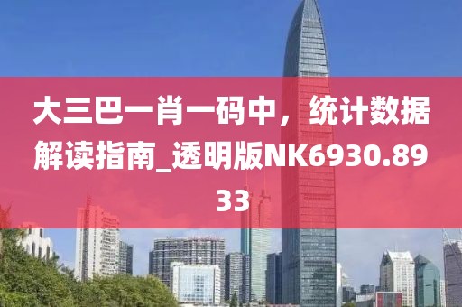 大三巴一肖一码中，统计数据解读指南_透明版NK6930.8933