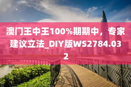 澳门王中王100%期期中，专家建议立法_DIY版WS2784.032