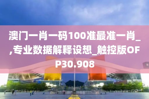 澳门一肖一码100准最准一肖_,专业数据解释设想_触控版OFP30.908
