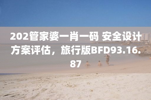 202管家婆一肖一码 安全设计方案评估，旅行版BFD93.16.87