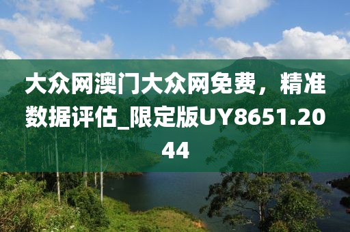 大众网澳门大众网免费，精准数据评估_限定版UY8651.2044