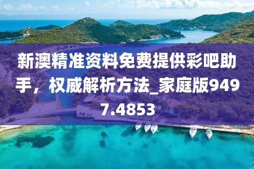 新澳精准资料免费提供彩吧助手，权威解析方法_家庭版9497.4853