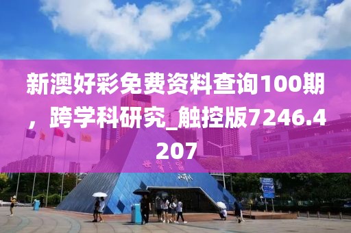 新澳好彩免费资料查询100期，跨学科研究_触控版7246.4207