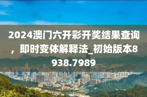 2024澳门六开彩开奖结果查询，即时变体解释法_初始版本8938.7989