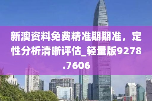 新澳资料免费精准期期准，定性分析清晰评估_轻量版9278.7606