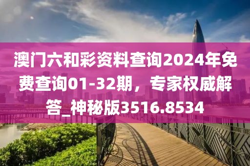澳门六和彩资料查询2024年免费查询01-32期，专家权威解答_神秘版3516.8534