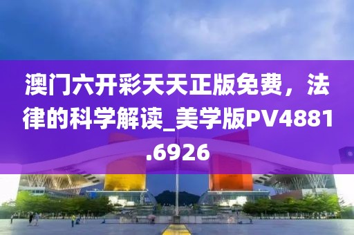 澳门六开彩天天正版免费，法律的科学解读_美学版PV4881.6926