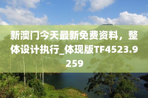 新澳门今天最新免费资料，整体设计执行_体现版TF4523.9259
