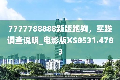 7777788888新版跑狗，实践调查说明_电影版XS8531.4783