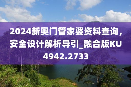 2024新奥门管家婆资料查询，安全设计解析导引_融合版KU4942.2733