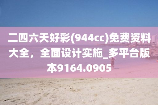 二四六天好彩(944cc)免费资料大全，全面设计实施_多平台版本9164.0905
