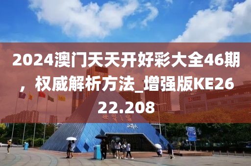 2024澳门天天开好彩大全46期，权威解析方法_增强版KE2622.208