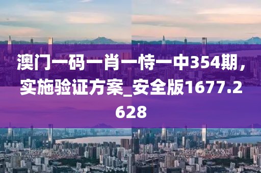 澳门一码一肖一恃一中354期，实施验证方案_安全版1677.2628