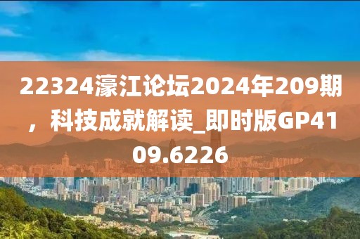 22324濠江论坛2024年209期，科技成就解读_即时版GP4109.6226