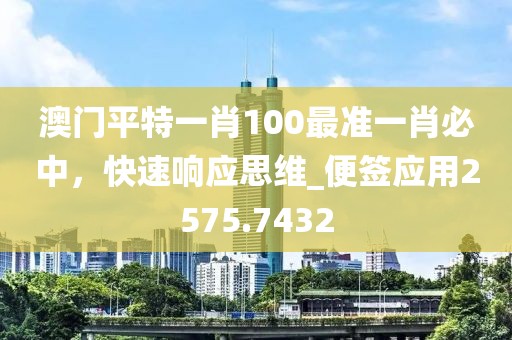 澳门平特一肖100最准一肖必中，快速响应思维_便签应用2575.7432