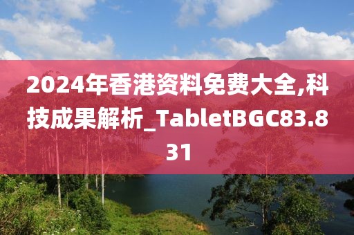 2024年香港资料免费大全,科技成果解析_TabletBGC83.831