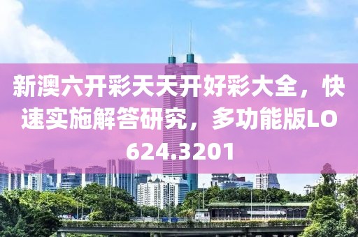 新澳六开彩天天开好彩大全，快速实施解答研究，多功能版LO624.3201