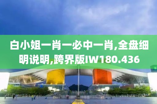 白小姐一肖一必中一肖,全盘细明说明,跨界版IW180.436