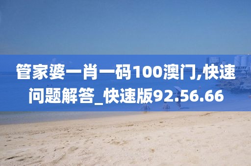 管家婆一肖一码100澳门,快速问题解答_快速版92.56.66